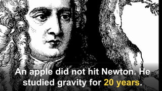 An apple did not hit Newton. He
studied gravity for 20 years.
 