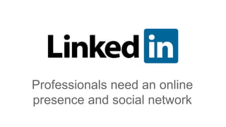 Professionals need an online
presence and social network
 