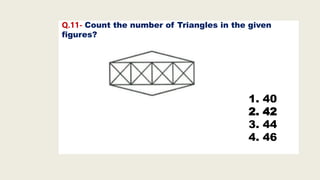 Q.11- Count the number of Triangles in the given
figures?
1. 40
2. 42
3. 44
4. 46
 