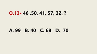 Q.13- 46 ,50, 41, 57, 32, ?
A. 99 B. 40 C. 68 D. 70
 