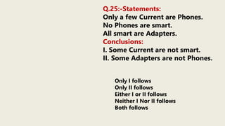 Q.25:-Statements:
Only a few Current are Phones.
No Phones are smart.
All smart are Adapters.
Conclusions:
I. Some Current are not smart.
II. Some Adapters are not Phones.
Only I follows
Only II follows
Either I or II follows
Neither I Nor II follows
Both follows
 