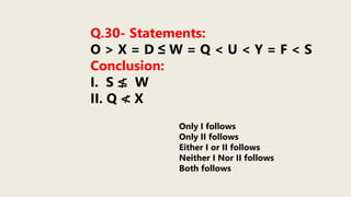 Q.30- Statements:
O > X = D ≤ W = Q < U < Y = F < S
Conclusion:
I. S ≰ W
II. Q ≮ X
Only I follows
Only II follows
Either I or II follows
Neither I Nor II follows
Both follows
 