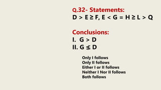 Q.32- Statements:
D > E ≥ F, E < G = H ≥ L > Q
Conclusions:
I. G > D
II. G ≰ D
Only I follows
Only II follows
Either I or II follows
Neither I Nor II follows
Both follows
 