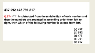 437 592 472 791 817
Q.37- If ‘1’ is subtracted from the middle digit of each number and
then the numbers are arranged in ascending order from left to
right, then which of the following number is second from left?
(a) 437
(b) 592
(c) 472
(d) 791
(e) 817
 