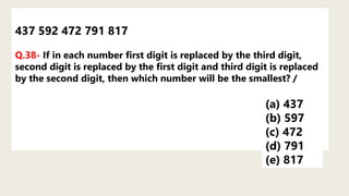 437 592 472 791 817
Q.38- If in each number first digit is replaced by the third digit,
second digit is replaced by the first digit and third digit is replaced
by the second digit, then which number will be the smallest? /
(a) 437
(b) 597
(c) 472
(d) 791
(e) 817
 