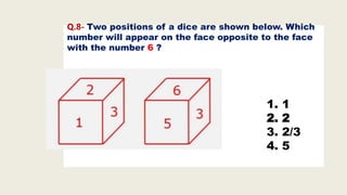 Q.8- Two positions of a dice are shown below. Which
number will appear on the face opposite to the face
with the number 6 ?
1. 1
2. 2
3. 2/3
4. 5
 