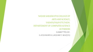 NADAR SARASWATHI COLLEGE OF
ARTS AND SCIENCE,
VADAPUTHUPATTI,THENI.
DEPARTEMENT OF COMPUTER SCIENCE
LR PARSERS
SUBMITTED BY:
S.AISHWARYA LAKSHMI I MSC(CS)
 