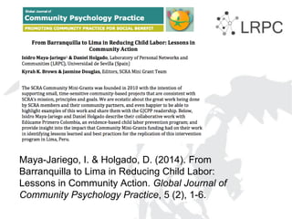 Maya-Jariego, I. & Holgado, D. (2014). From
Barranquilla to Lima in Reducing Child Labor:
Lessons in Community Action. Global Journal of
Community Psychology Practice, 5 (2), 1-6.
 