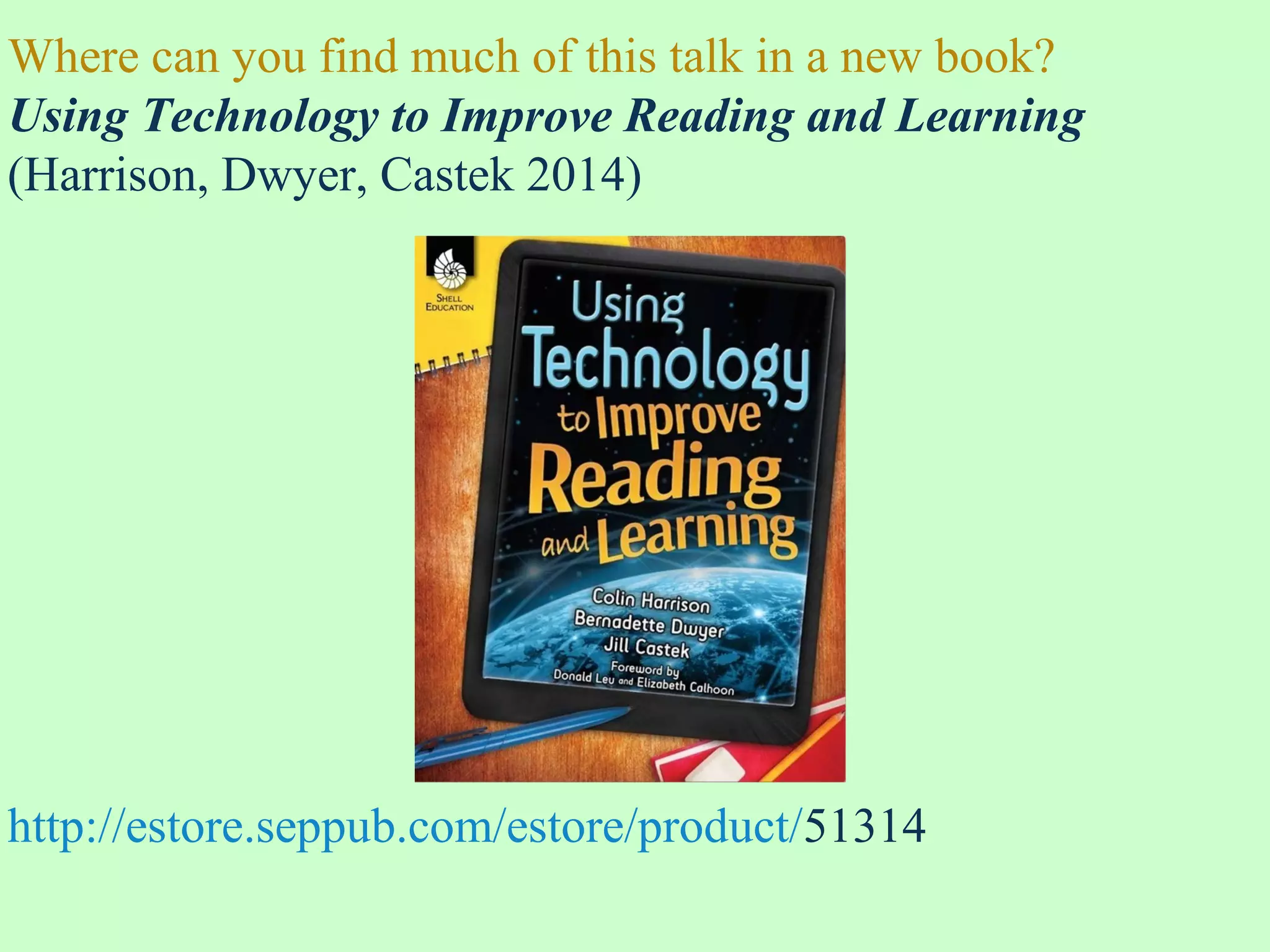Where can you find much of this talk in a new book?
Using Technology to Improve Reading and Learning
(Harrison, Dwyer, Castek 2014)
http://estore.seppub.com/estore/product/51314
 