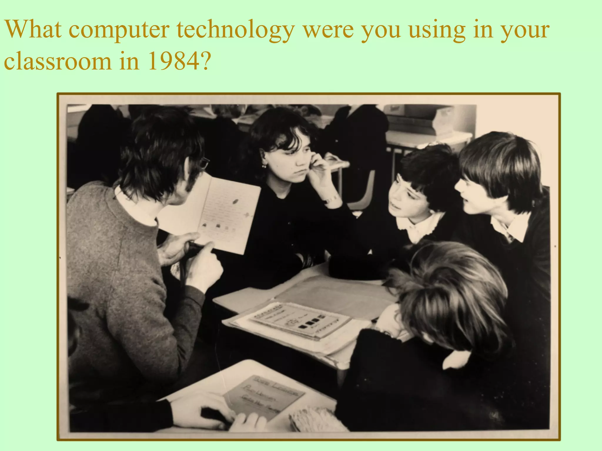 What computer technology were you using in your
classroom in 1984?
 