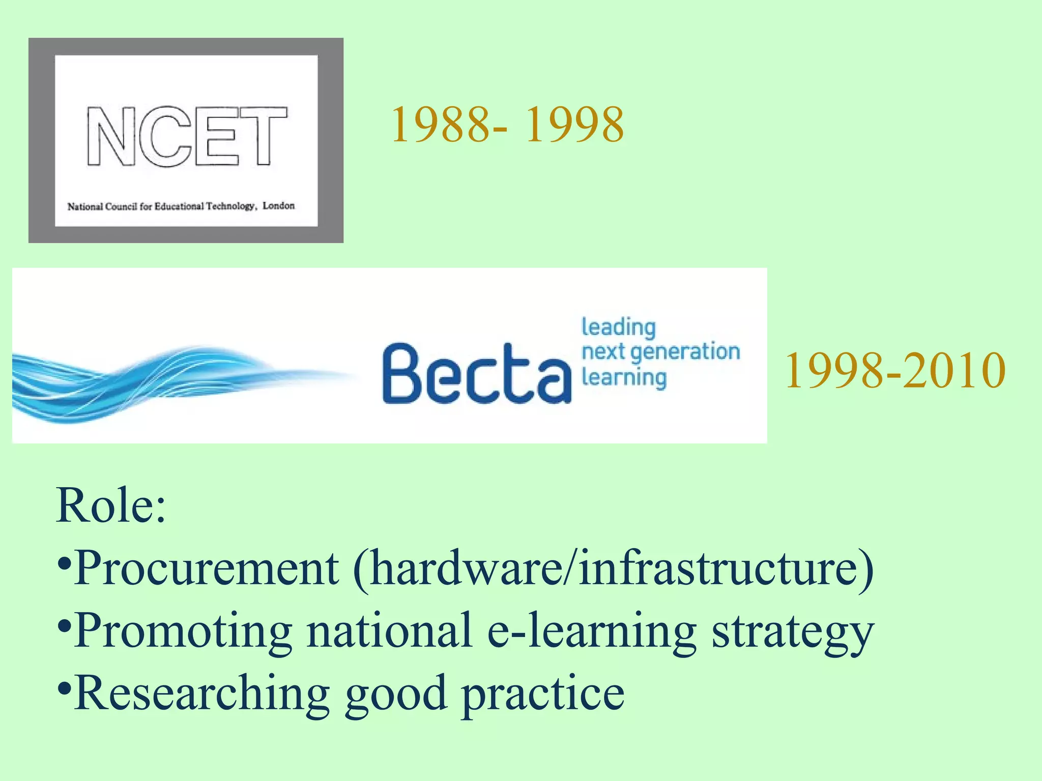 1988- 1998
1998-2010
Role:
•Procurement (hardware/infrastructure)
•Promoting national e-learning strategy
•Researching good practice
 