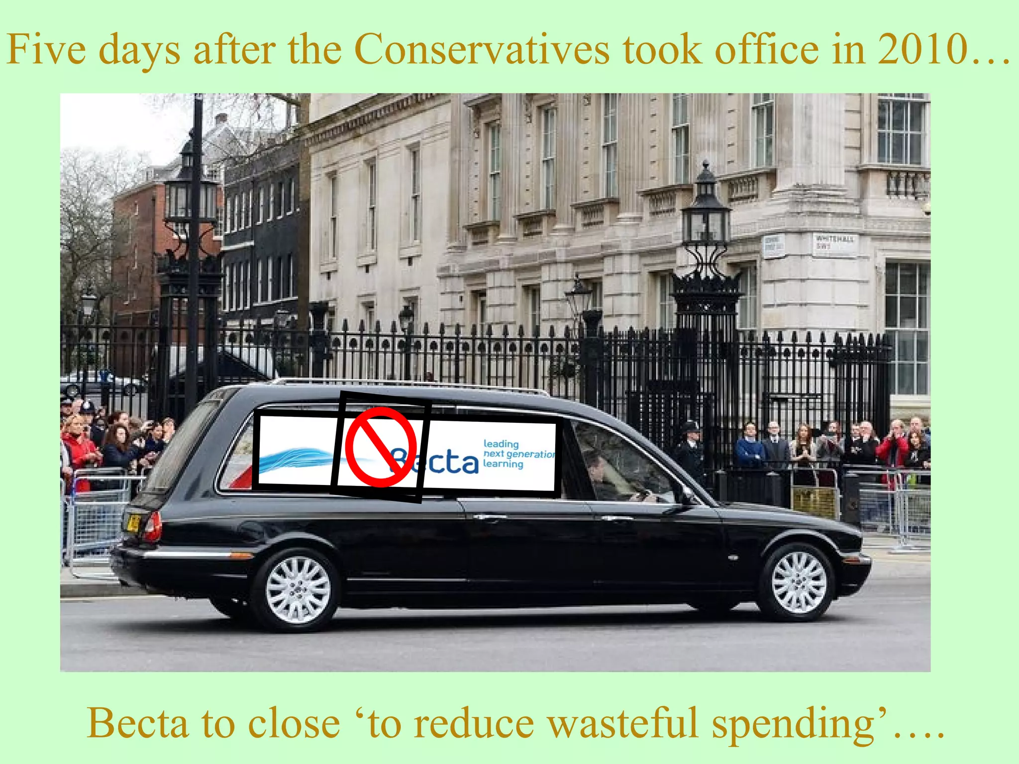 Five days after the Conservatives took office in 2010…
Becta to close ‘to reduce wasteful spending’….
 