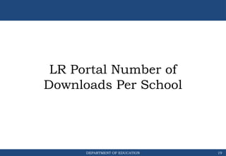 DEPARTMENT OF EDUCATION
LR Portal Number of
Downloads Per School
19
 