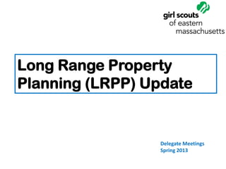 Long Range Property
Planning (LRPP) Update


                 Delegate Meetings
                 Spring 2013
 