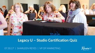Legacy U – Studio Certification Quiz
07.30.17 | SHARLEEN REYES | VP OF MARKETING
 