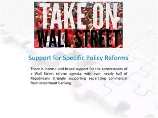 Support for Specific Policy Reforms
There is intense and broad support for the cornerstones of
a Wall Street reform agenda, with even nearly half of
Republicans strongly supporting separating commercial
from investment banking.
 