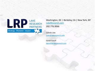 Washington, DC | Berkeley, CA | New York, NY
LakeResearch.com
202.776.9066
Celinda Lake
clake@lakeresearch.com
Daniel Gotoff
dgotoff@lakeresearch.com
 