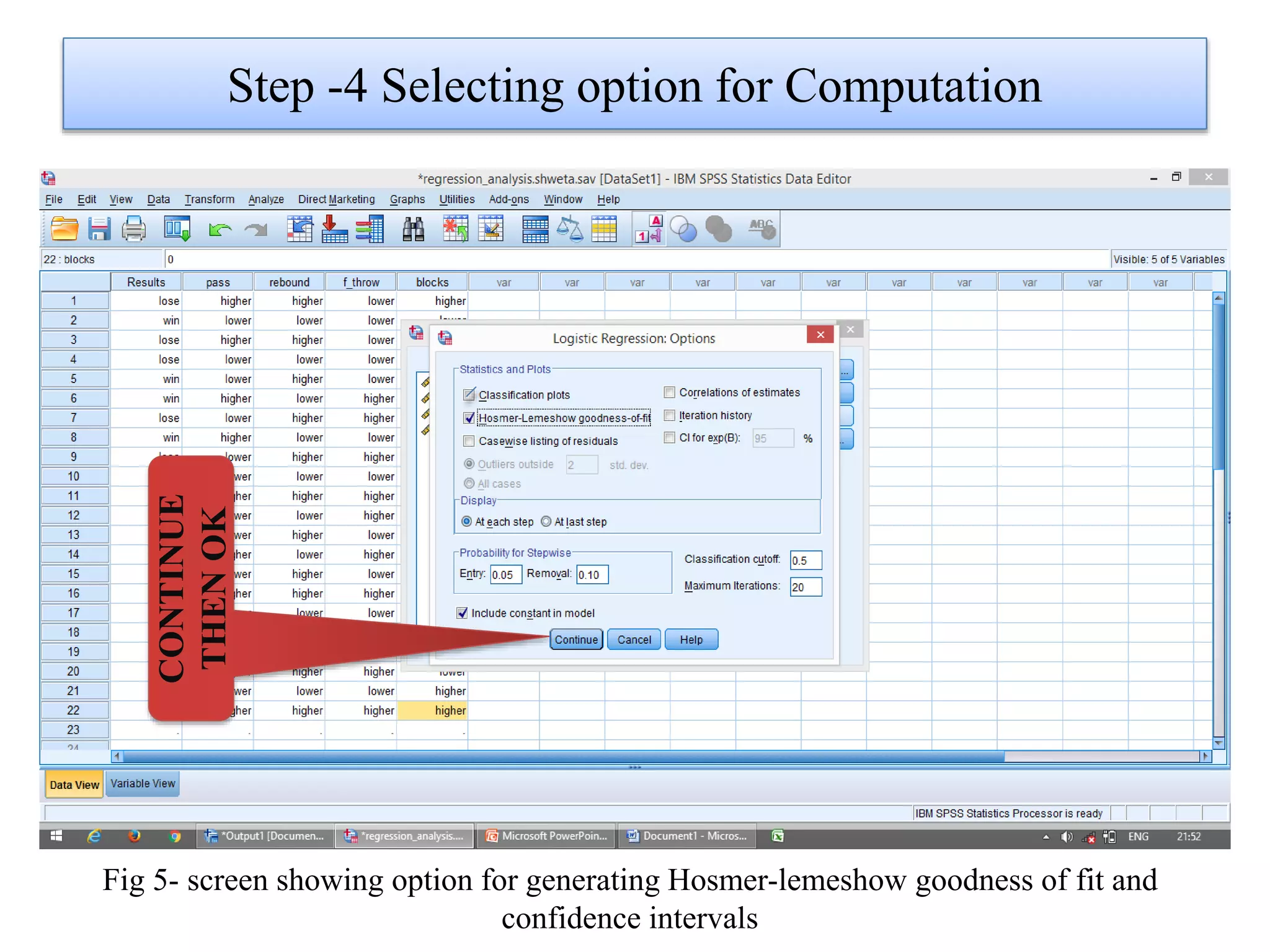 Step -4 Selecting option for Computation
Fig 5- screen showing option for generating Hosmer-lemeshow goodness of fit and
confidence intervals
CONTINUE
THENOK
 