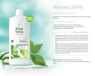 10
Гел за пиене Алое Вера Sivera
Комбинацията от високо съдържание на гел Алое Вера с натурален екстракт от коприва
и цветен мед.
Най-често избираният гел Алое Вера:
»» 90% чист гел Алое Вера, 7% цветен мед, 2% екстракт от коприва
»» 	Щадящата обработка гарантира най-добрия гел от листата на Алое Вера
»» 	Сертифициран от SGS INSTITUT FRESENIUS и IASC
Избрани съставки: гел Алое Вера, цветен мед, екстракт от коприва.
Пълният списък със съставки и таблица с хранителните стойности може да намерите на
етикета.
Всички познаваме копривата, но най-често се опитваме да избегнем контакт
с нея. Погрешно. Копривата, освен способността да пари, съдържа много ви-
тамини и минерали, сред които се откроява силицият. LR е първата компания,
която комбинира свойствата на алоето с богатия на силиций екстракт от коп-
рива.
Копривата (Urtica Dioica L.) расте в Северна Америка и Европа, включително
България. Тя е често срещан плевел, виреещ в градини и гори, върху плодо-
родни почви. Растението е описано още от Хипократ и Диоскорид, а през Сред-
нитевекове–отПарацелзиСв.Хилдегард.Коприватасъдържатанини,каучук,
калий, сяра, желязо, калций, мравчена киселина, силиций, витамини A, B, C,
мастни киселини, силициева киселина, флавоноиден гликозид, ацетилхолин,
серотонин, глюкокиназа, танин и др.
Интересни факти
НАШИЯТ
ТОПСЕЛЪР
Aloe Vera SIVERA
 