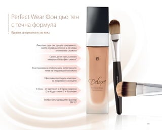105
Тестван слънцезащитен фактор
SPF 37
Perfect Wear Фон дьо тен
с течна формула
Идеален за нормална и суха кожа
Лека текстура със средна покривност,
която се разнася лесно и се слива
оптимално с кожата
Сияен, естествен, сатенен
завършек без ефект„маска“
Възстановява и стабилизира естествените
нива на хидратация на кожата
Ефективен пептиден комплекс
за озаряване на лицето
6 тона – от светли (1 и 2) през умерени
(3 и 4) до тъмни (5 и 6) тонове
 