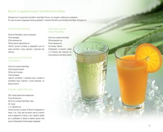 15
Коктейл Aloe Blossom
30 мл гел Алое Вера с вкус на праскова
10 мл гренадин
20 мл лимонов сок
100 мл пресен портокалов сок
Смесете всички съставки и сервирайте като ох-
ладен коктейл в чаша, украсена с праскова или
томатио.
Екзотичен коктейл Aloe
Copacabana
30 мл гел за пиене Алое Вера
30 мл кокосово мляко
100 мл сок от ананас
10 мл гренадин
Смесете съставките с натрошен лед и налейте в
коктейлна чаша. Украсете с резен праскова, че-
решка и мента.
Ягодово сорбе Aloe Vera
500 г ягоди (пресни или замразени)
70 мл ябълков сок
60 мл гел за пиене Алое Вера с мед
50 г захар
1 с.л. лимонов сок
Смесете всички съставки. Оставете в хладилник за
около 1 час. След това поставете сместа в плитка
купа и замразете за около 3 часа. Сорбето трябва
да се разбърква от време на време, докато зам-
ръзва. Разбъркайте отново преди сервиране.
Пикантен коктейл
Virgin Aloe Mary
30 мл гел за пиене Алое Вера
100 мл доматен сок
30 мл лимонов сок
Сол, пипер, табаско.
Разбъркайте съставките добре
с 4-5 кубчета лед. Украсете със
стрък целина и коктейлен домат.
Вкусно и здравословно: коктейли Алое Вера
Опитвали ли сте страхотните коктейли с Алое Вера? Ако не, със сигурност трябва да го направите.
По съвет на наши сътрудници: може да добавите 1 лъжичкаVita Aktiv към коктейла Алое Вера. Насладете се!
 