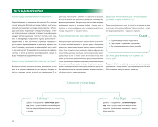 18
Защо при течната коластра се наблюдават
разлики в цвета и мътността?
Преди всичко е важно да се знае, че мътността не означава по-лошо
качество или липса на имуноглобулини. Тъй като коластрата е натура-
лен продукт, отделни разлики и вариране са нормални.
За какво да се внимава при приема на
коластра?
Продуктите Colostrum не трябва да се смесват или да се консумират
едновременно с горещи напитки. За да направите вкуса на Colostrum
Direct по-приятен, може да го смесите с плодов сок.
Какво представляват имуноглобулините?
Имуноглобулините са комплексни белтъчни тела. Те са„интели-
гентни“ молекули. Действат като пазачи, тъй като пазят целия
организъм от навлизане на чужди, опасни вещества и субстан-
ции. Разпознават натрапниците като вируси, бактерии и антиге-
ни.Когаторазпознаятнатрапник,тепредаваттазиинформация
на други клетки (макрофаги, T-клетки, B-клетки), които след
това го обезвреждат. Следователно бързото разпознаване е
предпоставка за това, организмът да реагира подходящо и
да се защити. Имуноглобулините са паметта на имунната сис-
тема. Те запомнят за цял живот всяко враждебно тяло, с което
са влезли в контакт. Те циркулират в кръвоносната и лимфната
система, но могат да напускат кръвообращението, срещат се
върху лигавиците и съединителната тъкан.
Какво представляват факторите на растежа?
Факторите на растежа са вещества посланици, произвеждани от клет-
ките, за да предават информация до други клетките. Факторите на
растежа стимулират клетките да растат и да се диференцират. Те иг-
ЧЕСТО ЗАДАВАНИ ВЪПРОСИ
раят важна роля най-вече в развитието и съзряването на организма,
но също и по-късно при процесите на регенерация, например след
физически натоварвания. Факторите на растежа постоянно регулират
необходимите процеси на регенерация особено в тъкани, които са
изложени на големи натоварвания като лигавицата на дихателните
пътища, повърхността на червата или кожата.
Какво представляват имунорегулаторите?
Имунорегулаторитеуправляватцялатазащитнасистеманаорганизма.
Те са много ефективни молекули, т.е. действат дори и в много малки
количества и концентрации. Имунната защита е сложен и всеобхватен
процес. За да се защити успешно например от вирусни инфекции, орга-
низмъттрябвадареагирамногобързо,тъйкатовируситеибактериите
удвояват броя си само за няколко минути. Този имунен отговор обаче
трябва да бъде отново прекратен в точното време, защото в противен
случай свръхактивната имунна система може да предизвика алергия.
Тогава организмът би реагирал на безобидни вещества като тревните
полени с прекомерен имунен отговор (хрема, кашлица и дори астма).
Ако имунната система не се регулира правилно, тя може да атакува и
собствените клетки и тъкани на организма.
»» Съхранявайте на тъмно и хладно място
»» 	След отваряне съхранявайте в хладилник
»» 	При размътване разклатете преди употреба
Съвет
Colostrum и Алое Вера
Colostrum
Добавка към храненето с животински произ-
ход, която съдържа най-вече специализирани
белтъци(имуноглобулини,факторинарастежа)
и ензими.
Алое Вера
Добавка към храненето с растителен произ-
ход,коятосъдържавеществаотвиданавъгле-
хидратите (полизахариди, ацеманан) и много
други вещества.
 