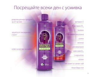 21
революционен продукт
за 21-ви век
защита от оксидантен
стрес6
ново качество на живот
Посрещайте всеки ден с усмивка
витамин E
желязо
тиамин
селен
витамин B12
фолиева киселина
ресвератрол
коензим Q10
L-карнитин
холин
екстракт от зелен чай
Алое Вера гел
 