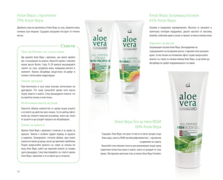 52
Алое Вера с прополис
79% Алое Вера
Двойната сила на прополиса и Алое Вера за суха, уморена кожа,
склонна към лющене. Съдържа натурален екстракт от пчелен
восък.
Алое Вера Загряващ лосион
45% Алое Вера
Загрява и подхранва едновременно. Маслата от евкалипт и
полегнала голтерия подхранват, докато маслата от маслина,
жожоба,кайсиевиядкиисусамсегрижатзамекаинежнакожа.
Идеален за масаж
Загряващият лосион Алое Вера, благодарение на
съдържанието на натурални масла, е идеален като масажен
крем. За постигане на оптимален ефект първо напръскайте
кожата със спрея за спешна помощ Алое Вера, за да може да
абсорбира по-добре подхранващите съставки.
При проблеми със сухата кожа
Ще оцените Алое Вера с прополис, ако имате пробле-
ми с изсушаване на кожата. Нанесете крема с няколко
капки масло Racine. След 15-20 минути масажирайте
зоните със суха, загрубяла кожа, например лактите и
коленете. Кожата абсорбира веществата по-добре и
отново е интензивно хидратирана.
Уелнес ритуали
Чувствителната и суха кожа изисква интензивно хи-
дратиране. Ето защо нанасяйте крема като маска
върху лицето и шията. След процедурата кожата ста-
ва приятно нежна и еластична.
Интензивна маска за ръце
Нанесете обилно количество от крема върху ръцете
и оставете да действа през нощта. За по-добър ефект
може да сложите памучни ръкавици, които ще загре-
ят ръцете и ще ускорят процеса на абсорбиране.
Грижа за краката
Кремът Алое Вера с прополис е отличен и за грижа за
краката. Зимата е особено труден период за краката
и ходилата. Затворените, стегнати обувки, през които
кожатанеможедадиша,могатдапричинятпроблеми.
Първо напръскайте краката със спрея за спешна по-
мощ Алое Вера, който ще подготви кожата за следва-
щата процедура. След това покрийте със слой от крема
Алое Вера с прополис и ги оставете да се отпуснат.
Съвети
Алое Вера Гел за тяло MSM
60% Алое Вера
Съдържа: Алое Вера, екстракт от листа от мечо грозде и вър-
бова кора, както и MSM (метилсулфонилметан) – органично
съединение на сярата.
Нанасяйте гела няколко пъти на ден равномерно върху пред-
варително почистена кожа в зоните, които се нуждаят от тази
грижа. Той идеално допълва гела за пиене Алое Вера Freedom.
 