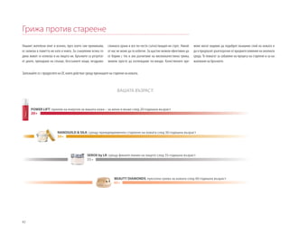 82
BEAUTY DIAMONDS: луксозна грижа за кожата след 40-годишна възраст
POWER LIFT: прилив на енергия за вашата кожа – за жени и мъже след 20-годишна възраст
NANOGOLD & SILK: срещу преждевременно стареене на кожата след 30-годишна възраст
SEROX by LR: срещу фините линии на лицето след 35-годишна възраст
20+
30+
35+
40+
Грижа против стареене
Нашият житейски опит и всичко, през което сме преминали,
се записва в паметта ни като в книга. За съжаление всяка го-
дина живот се изписва и на лицата ни. Бръчките са резултат
от дните, прекарани на слънце, безсънните нощи, нездраво-
ВАШАТА ВЪЗРАСТ:
Запознайте се с продуктите на LR, които действат срещу признаците на стареене на кожата.
словната храна и все по-често съпътстващия ни стрес. Никой
от нас не може да ги избегне. За щастие можем ефективно да
се борим с тях и ако разчитаме на висококачествена грижа,
можем просто да изглеждаме по-млади. Качествените кре-
мове могат видимо да подобрят външния слой на кожата и
да я предпазят дългосрочно от вредните влияния на околната
среда. Те помагат за забавяне на процеса на стареене и за на-
маляване на бръчките.
 