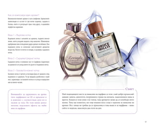 97
Най-подходящите места за нанасяне на парфюм са тези с най-добро кръвоснаб-
дяване: шията, деколтето, вътрешната страна на китката, задколянната ямка и
вратът. Кожата в тези зони е по-топла, така ароматът може да се освободи опти-
мално. Току-що измитата, все още влажна коса също е идеална за нанасяне на
аромат. Но с нищо не трябва да се прекалява и това важи и за парфюма – нана-
сяйте го веднъж, максимум два пъти на ден.
Съвет
Как се композира един аромат?
Висококачественият аромат е като симфония. Ароматните
композиции се състоят от три нотки: върхова, сърцева и
базова, които се разгръщат една след друга, създавайки
перфектна хармония:
Фаза 1 – Върхова нотка
Върховата нотка е началото на аромата, първото впечат-
ление, което усещаме веднага след нанасяне. Обикновено
одобрявамеилиотхвърлямедаденароматнезабавно.Във
върховата нотка се използват най-летливите ароматни
вещества. Когато тя почти се изпари, се развива сърцевата
нотка.
Фаза 2 – Сърцева/средна/ нотка
Сърцевата нотка е основната част от парфюма (характерът
нааромата)исеусещамногопо-дългоотвърховатанотка.
Фаза 3 – Базова/основна/ нотка
Базовата нотка е третата и последна фаза от аромата след
върховата и сърцевата. Тя му придава дълбочина и трай-
ност, хармонира с останалите нотки и се усеща в продълже-
ние на много часове.
Внимавайте за хармонията на арома-
тите: парфюмите на LR се предлагат и
в комплект с съответстващ душ-гел и
лосион за тяло. По този начин допъл-
нително подсилвате ефекта на люби-
мия си парфюм.
 