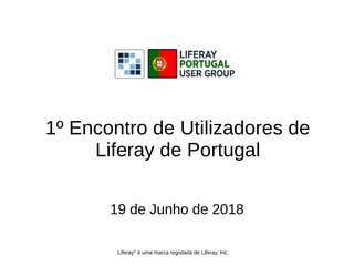 1º Encontro de Utilizadores de
Liferay de Portugal
19 de Junho de 2018
Liferay®
é uma marca registada de Liferay, Inc.
 