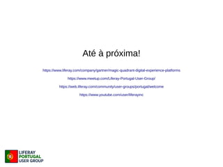 Até à próxima!
https://www.liferay.com/company/gartner/magic-quadrant-digital-experience-platforms
https://www.meetup.com/Liferay-Portugal-User-Group/
https://web.liferay.com/community/user-groups/portugal/welcome
https://www.youtube.com/user/liferayinc
 