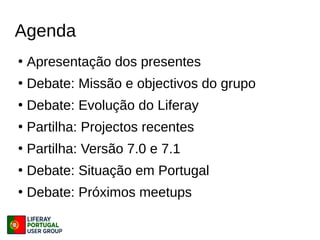 Agenda
●
Apresentação dos presentes
●
Debate: Missão e objectivos do grupo
●
Debate: Evolução do Liferay
●
Partilha: Projectos recentes
●
Partilha: Versão 7.0 e 7.1
●
Debate: Situação em Portugal
●
Debate: Próximos meetups
 