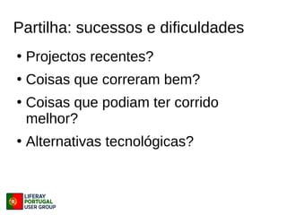 Partilha: sucessos e dificuldades
●
Projectos recentes?
●
Coisas que correram bem?
●
Coisas que podiam ter corrido
melhor?
●
Alternativas tecnológicas?
 