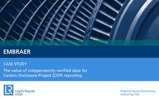EMBRAER
CASE STUDY
The value of independently verified data for
Carbon Disclosure Project (CDP) reporting

Improving performance,
reducing risk

 