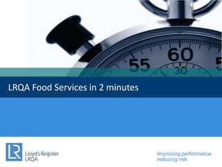 Improving performance,
reducing risk
LRQA Food Services in 2 minutes
 