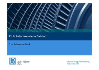 Club Asturiano de la Calidad
5 de Febrero de 2014

Improving performance,
reducing risk

 