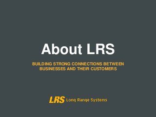 About LRS
BUILDING STRONG CONNECTIONS BETWEEN
BUSINESSES AND THEIR CUSTOMERS
 