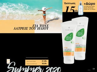 5 18
+Δώρο
LR PROTECTION
Hydro-Alcoholic
Σπρέι για τα Χέρια
Safe in the Sun SUMMER 2020 EDITION
Πατήστε πάνω στη
φωτογραφία των σετ και
μεταφερθείτε αμέσως στη σελίδα
τους στο e-shop της LR!
Περιεχόμενα
Έκπτωση
Η επιδερμίδα χρειάζεται χρόνο ώστε να αρχίσει να παράγει μελανίνη. Για την αποφυγή
ερεθισμού κι εγκαύματος κατά τα πρώτα μπάνια της σεζόν, χρησιμοποιήστε την Aloe
Vera Αντηλιακή Λοσιόν SPF 30 σε πρόσωπο και σώμα. Στην συνέχεια, κι εφόσον η
επιδερμίδα σας αποκτήσει ανεκτικότητα στον ήλιο, αντικαταστήστε την με το Aloe Vera
Αντηλιακό Gel/Κρέμα SPF 20 με μη λιπαρή, δροσιστική υφή gel.
ΓΙΑ ΤΟΥΣ
ΛΑΤΡΕΙΣ ΤΟΥ ΗΛΙΟΥ
Κύπρος από 51,07 € μόνο	 30,99€
Aloe Vera Σετ Αντηλιακής Προστασίας για
Ανθεκτικές Επιδερμίδες	 23078
Αντηλιακό Gel/Κρέμα SPF 20 • 100ml • 23075
Αντηλιακή Λοσιόν SPF 30 • 100ml • 23071
+ Δώρο LR PROTECTION Hydro-Alcoholic Σπρέι για τα
Χέρια αξίας 14,99 €
Σύνολο Μεμονωμένων Προϊόντων	 52,77 €
Ειδική Τιμή Σετ Ελλάδα	 31,99€
15%
 