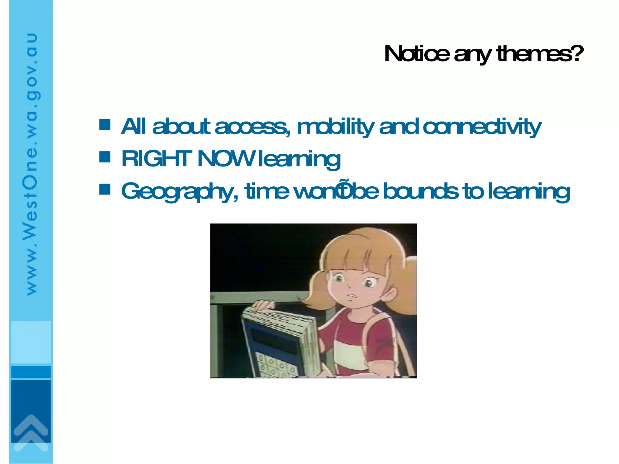 Notice any themes? All about access, mobility and connectivity RIGHT NOW learning Geography, time won’t be bounds to learning 