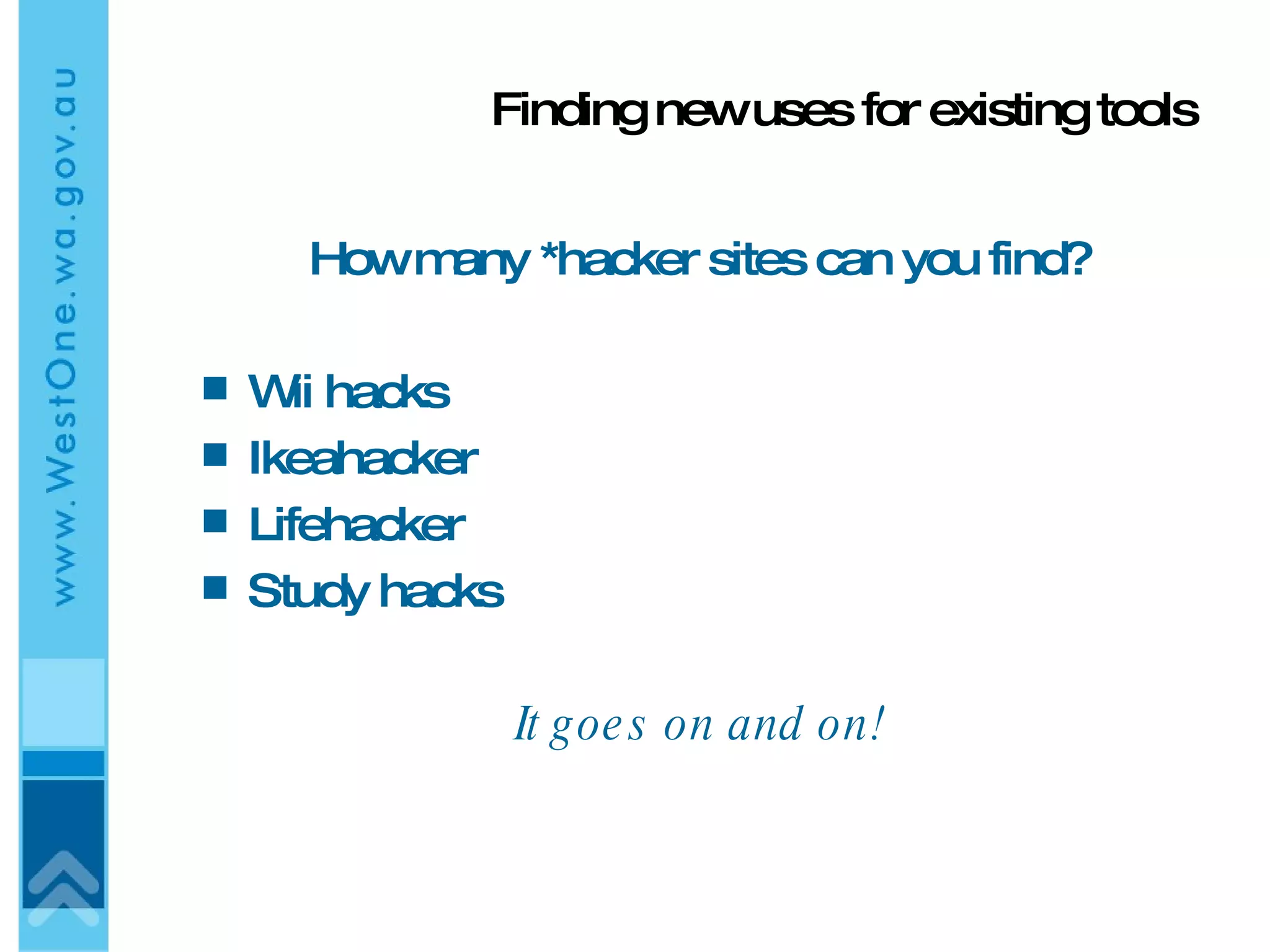 Finding new uses for existing tools How many *hacker sites can you find? Wii hacks Ikeahacker Lifehacker Study hacks It goes on and on! 