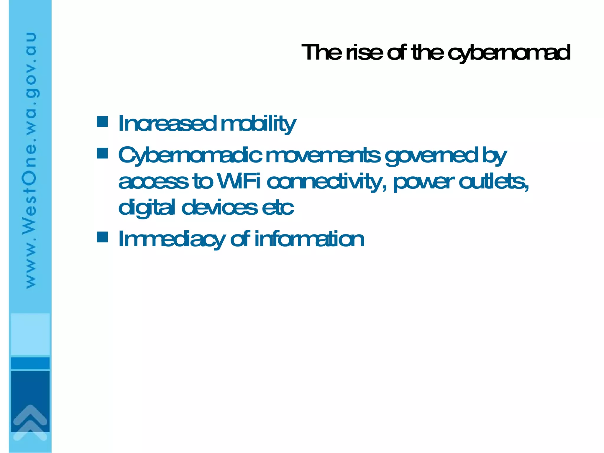 The rise of the cybernomad Increased mobility Cybernomadic movements governed by access to WiFi connectivity, power outlets, digital devices etc Immediacy of information 
