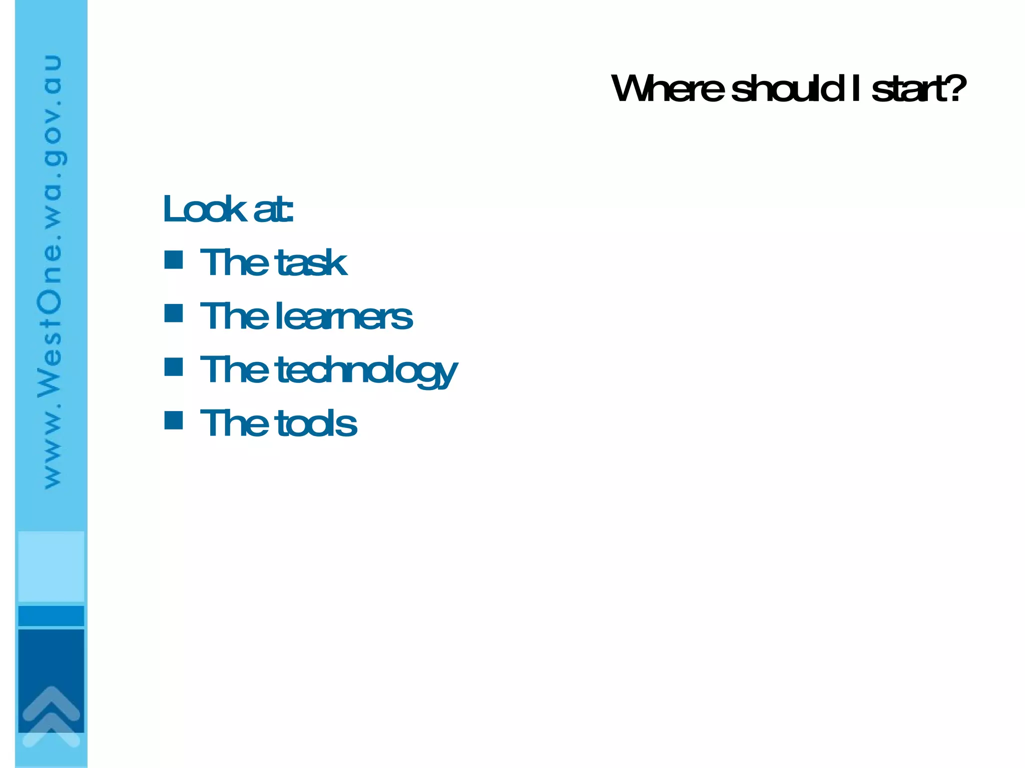 Where should I start? Look at: The task The learners The technology The tools 