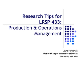 Research Tips for
             LRSP 433:
Production & Operations
           Management


                                   Laura Berberian
               Stafford Campus Reference Librarian
                                lberberi@umw.edu
 