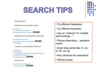 • Try different databases
• Try different keywords
• Use an “asterisk” for multiple
word endings - *
• Phrase Searching - quotation
marks
• Avoid stop words like: in, an,
of, for, on, by
• Ask Librarians for assistance
• Writing Center
 