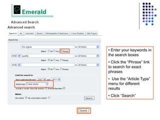 • Enter your keywords in
the search boxes
• Click the “Phrase” link
to search for exact
phrases
• Use the “Article Type”
menu for different
results
• Click “Search”
 