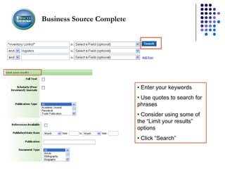Business Source Complete




                           • Enter your keywords
                           • Use quotes to search for
                           phrases
                           • Consider using some of
                           the “Limit your results”
                           options
                           • Click “Search”
 