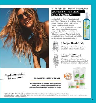 2 |
7OILS
1 |
Aloe Vera Salt Water Wave Spray
„SUMMER“-FEELING
ZUM SPRÜHEN!
SONNENGESTRESSTES HAAR?
Nach einem langen Tag am Strand wird dein strapaziertes Haar
mit dem LR ALOE VIA Nutri-Repair Haarpflegesystem dank
7 nährenden Ölen wieder wunderbar geschmeidig und glänzend.
Frische Meeresbrise
für dein Haar!
1 | Aloe Vera Salt Water Wave Spray | 26064 | 9,99 € | 200 ml | (4,99 € pro 100 ml) | Für trendige Wellen im Surfer-Style.
2 | Aloe Vera Nutri-Repair Haarpflege-Set | Im Set: Haarshampoo (200 ml), Haarspülung (200 ml), Haarmaske (200 ml) | 20763 | 34,99 € | Nährt, stärkt und
repariert das Haar. Schützt vor Haarbruch.
Definierte Wellen
Lässiger Beach Look
Das Spray ins feuchte Haar sprühen,
einzelne Strähnen eindrehen, an der Luft
trocknen oder mit einem Diffusor föhnen.
Das Spray ins feuchte Haar sprühen
und locker mit den Händen kneten.
Aktivurlaub im Surfer-Paradies ist voll
dein Ding? Dann style deine Haare lässig
gewellt für einen coolen Look wie von
Sonne, Wind und Meer geküsst!
Das LR ALOE VIA Aloe Vera Salt Water
Wave Spray sorgt für mattes Finish,
griffige, wellige Textur und wildes
Volumen – wie vom Meer gestylt. Dabei
spendet Aloe Vera Feuchtigkeit und schützt
vor Hitzeschäden und Austrocknen.
7
 