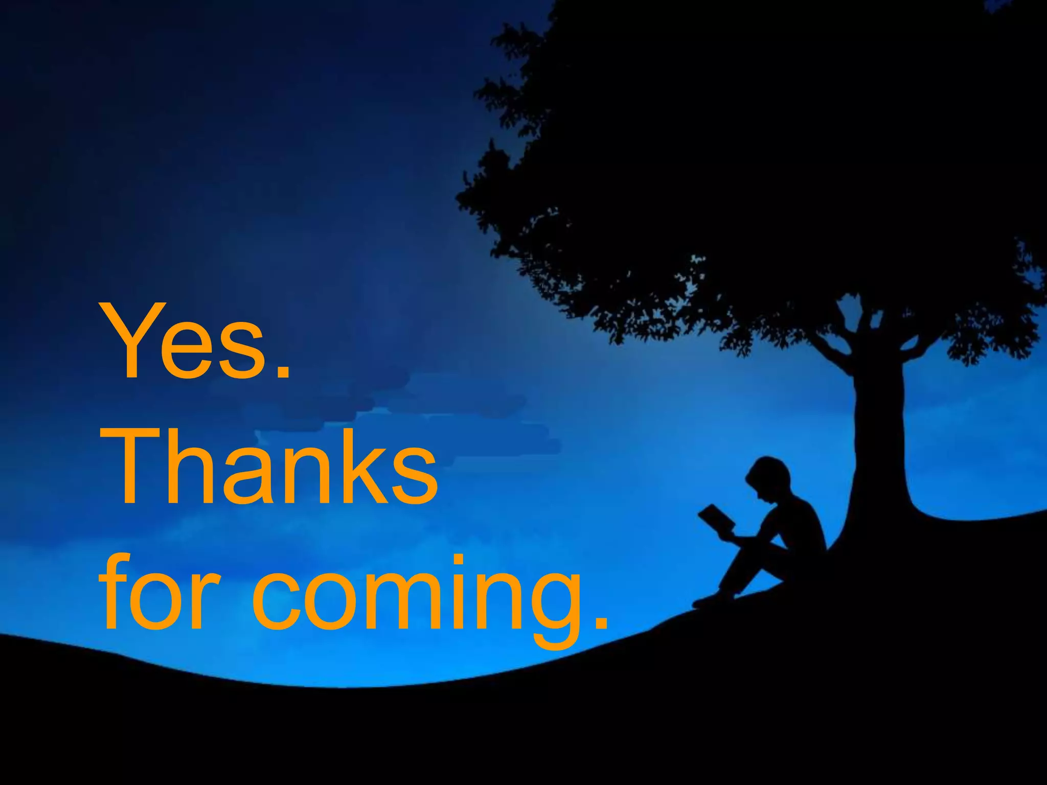 Yes.Thanks for coming.