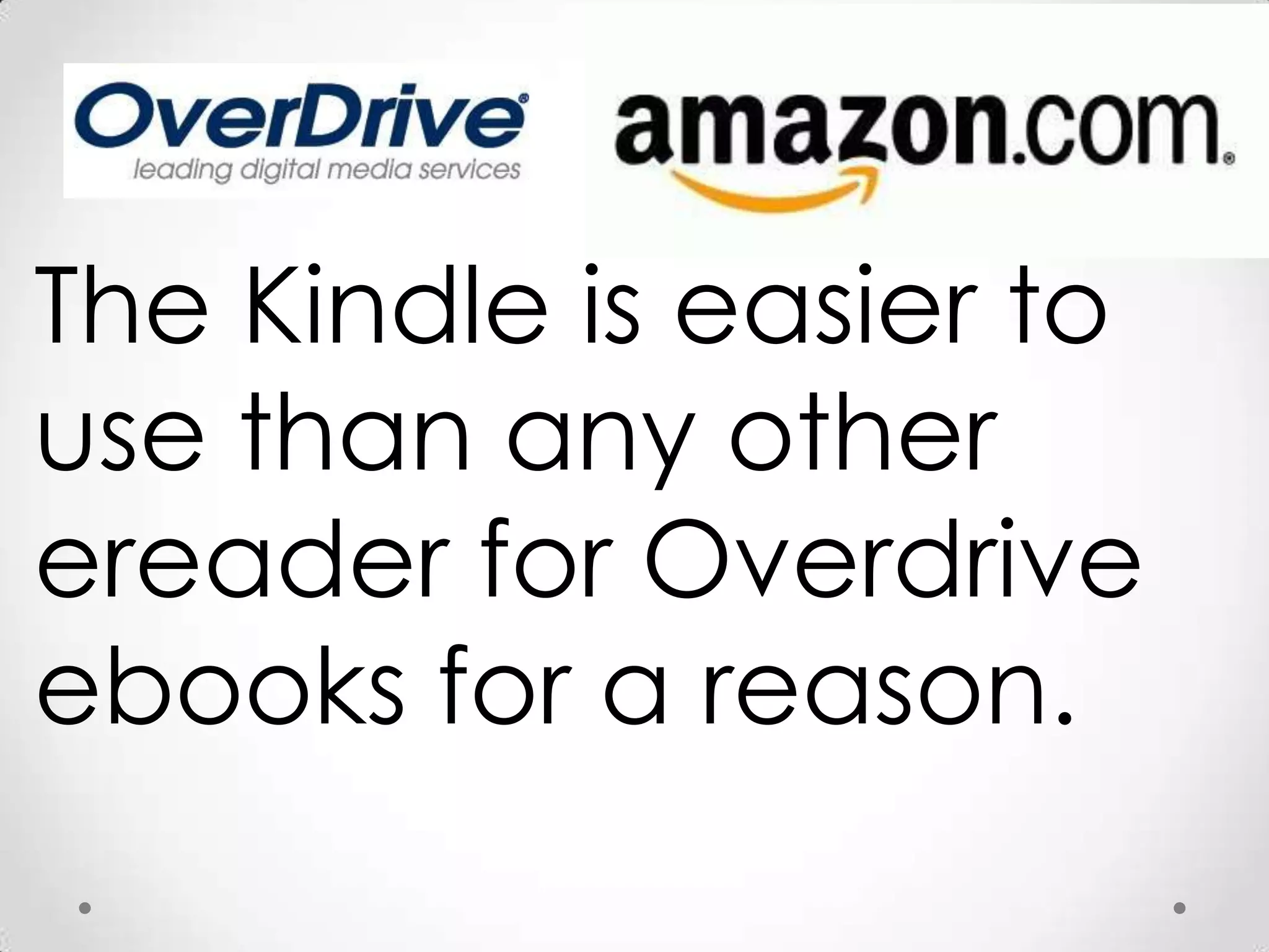 The Kindle is easier to use than any other ereaderfor Overdrive ebooks for a reason. 